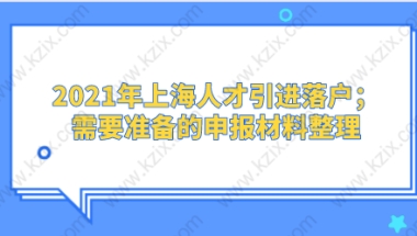 2021年上海人才引进落户；需要准备的申报材料整理