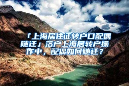 「上海居住证转户口配偶随迁」落户上海居转户操作中，配偶如何随迁？