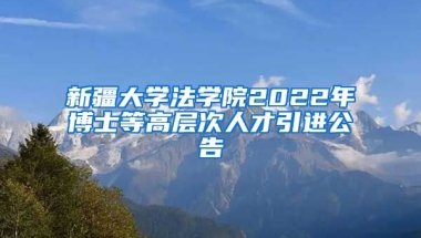 新疆大学法学院2022年博士等高层次人才引进公告