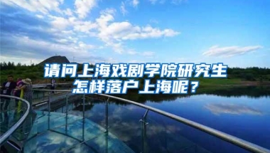 请问上海戏剧学院研究生怎样落户上海呢？