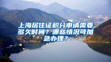 上海居住证积分申请需要多久时间？哪些情况可加急办理？