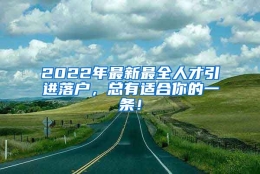 2022年最新最全人才引进落户，总有适合你的一条！