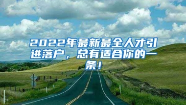 2022年最新最全人才引进落户，总有适合你的一条！