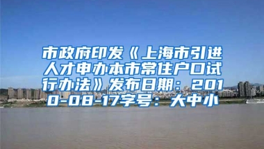 市政府印发《上海市引进人才申办本市常住户口试行办法》发布日期：2010-08-17字号：大中小