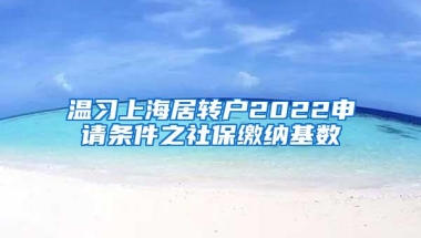 温习上海居转户2022申请条件之社保缴纳基数