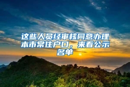 这些人员经审核同意办理本市常住户口，来看公示名单→