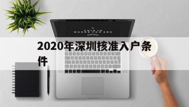 2020年深圳核准入户条件(深圳入户条件2020新规定官网)