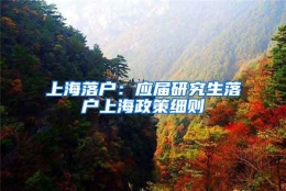 上海落户：应届研究生落户上海政策细则