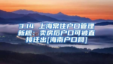 3.14 上海常住户口管理新规：卖房后户口可被直接迁出[海南户口网]