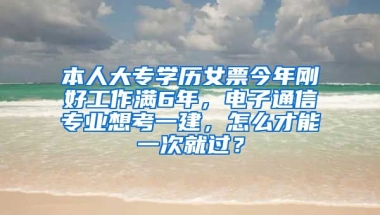 本人大专学历女票今年刚好工作满6年，电子通信专业想考一建，怎么才能一次就过？