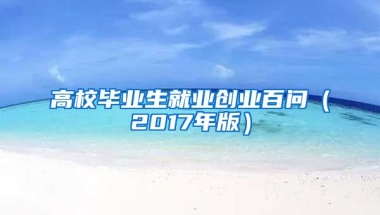 高校毕业生就业创业百问（2017年版）