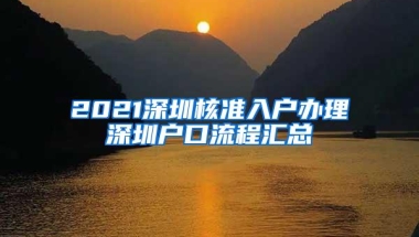 2021深圳核准入户办理深圳户口流程汇总