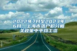 2022年7月至2023年6月，上海市落户积分相关政策中平均工资