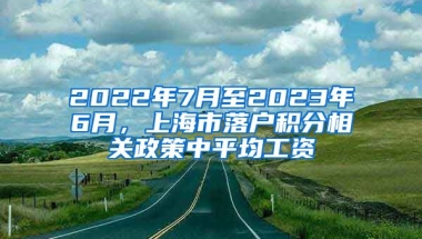 2022年7月至2023年6月，上海市落户积分相关政策中平均工资