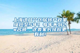 上海这几个区居转户政策缩短至5年！每年不到2w名额，这类家长择校更有利！