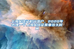 上海居住证积分落户，2020年办理一个上海居住证需要多久时间