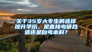 关于35岁大专生的选择提升学历，是直接考研合适还是自考本科？