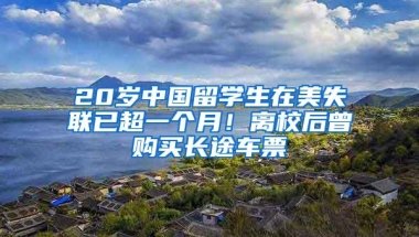 20岁中国留学生在美失联已超一个月！离校后曾购买长途车票