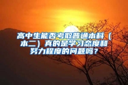 高中生能否考取普通本科（本二）真的是学习态度和努力程度的问题吗？