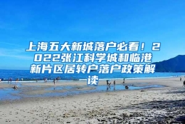 上海五大新城落户必看！2022张江科学城和临港新片区居转户落户政策解读