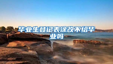 毕业生登记表涂改不给毕业吗