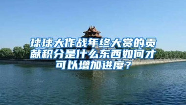 球球大作战年终大赏的贡献积分是什么东西如何才可以增加进度？