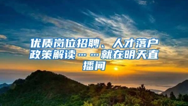 优质岗位招聘、人才落户政策解读……就在明天直播间