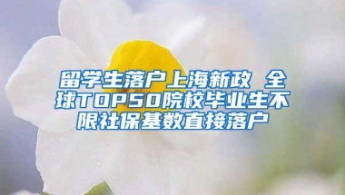 留学生落户上海新政 全球TOP50院校毕业生不限社保基数直接落户