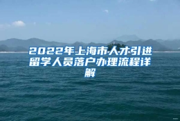 2022年上海市人才引进留学人员落户办理流程详解