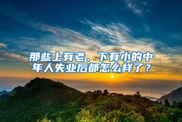 那些上有老、下有小的中年人失业后都怎么样了？