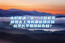 本科普通一本  计算机考研想去上海有哪些建议和坑学长学姐提前告知？