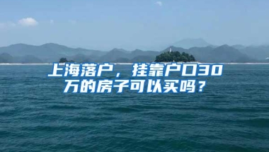 上海落户，挂靠户口30万的房子可以买吗？