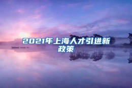 2021年上海人才引进新政策