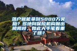 落户就能拿到5000万奖励？多地向保险机构抛出橄榄枝，如此大手笔看重了啥？