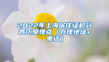 2022年上海居住证积分各区受理点（办理地址+电话）