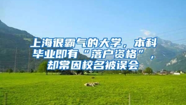 上海很霸气的大学，本科毕业即有“落户资格”，却常因校名被误会