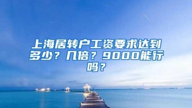 上海居转户工资要求达到多少？几倍？9000能行吗？