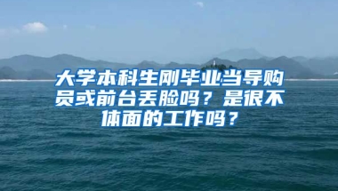 大学本科生刚毕业当导购员或前台丢脸吗？是很不体面的工作吗？