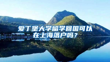 爱丁堡大学留学回国可以在上海落户吗？