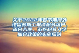 关于2022年春节期间外地留苏职工申请积分落户、积分入医、市区积分入学加分政策的实施细则