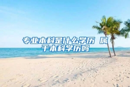 专业本科是什么学历 属于本科学历吗