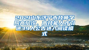 2021山东济宁市技师学院高层次、高技能人才引进39人公告进入阅读模式