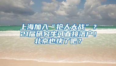 上海加入“抢人大战”？21届研究生可直接落户！北京也快了吧？