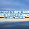 2022上海市定向选调应届优秀大学毕业生200人公告进入阅读模式