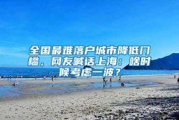 全国最难落户城市降低门槛，网友喊话上海：啥时候考虑一波？