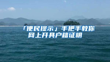 「便民提示」手把手教你网上开具户籍证明