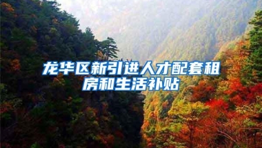 龙华区新引进人才配套租房和生活补贴