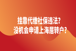 2021上海落户条件,挂靠代缴社保也有机会申请上海居转户！