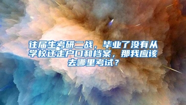 往届生考研二战，毕业了没有从学校迁走户口和档案，那我应该去哪里考试？