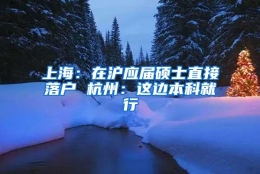 上海：在沪应届硕士直接落户 杭州：这边本科就行